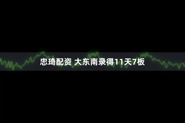 忠琦配资 大东南录得11天7板