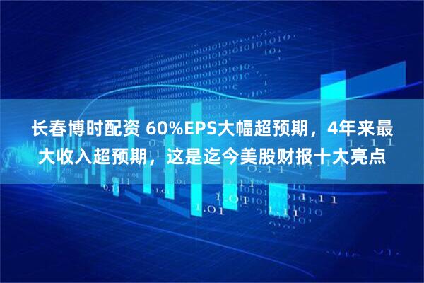 长春博时配资 60%EPS大幅超预期，4年来最大收入超预期，这是迄今美股财报十大亮点