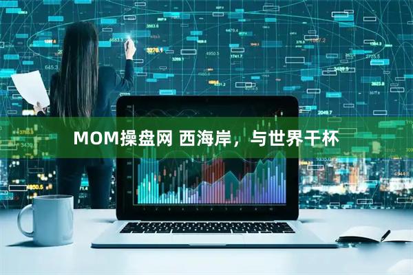 MOM操盘网 西海岸，与世界干杯