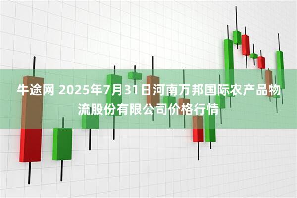 牛途网 2025年7月31日河南万邦国际农产品物流股份有限公司价格行情
