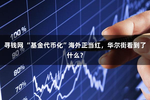 寻钱网 “基金代币化”海外正当红，华尔街看到了什么？