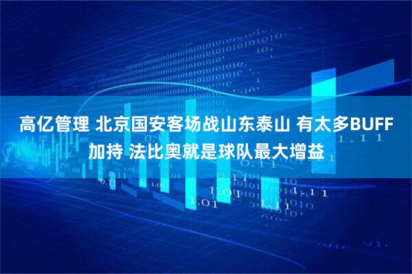 高亿管理 北京国安客场战山东泰山 有太多BUFF加持 法比奥就是球队最大增益