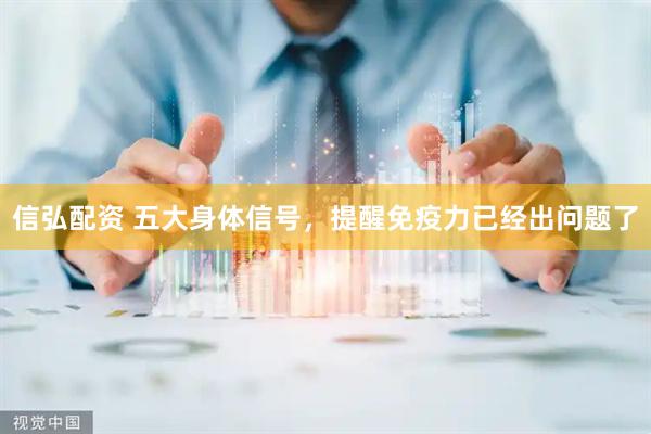 信弘配资 五大身体信号，提醒免疫力已经出问题了