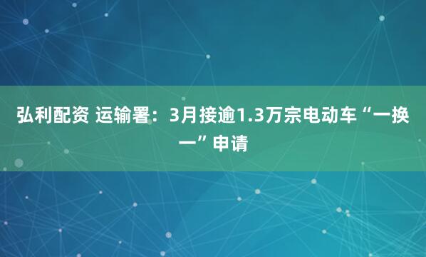 弘利配资 运输署：3月接逾1.3万宗电动车“一换一”申请